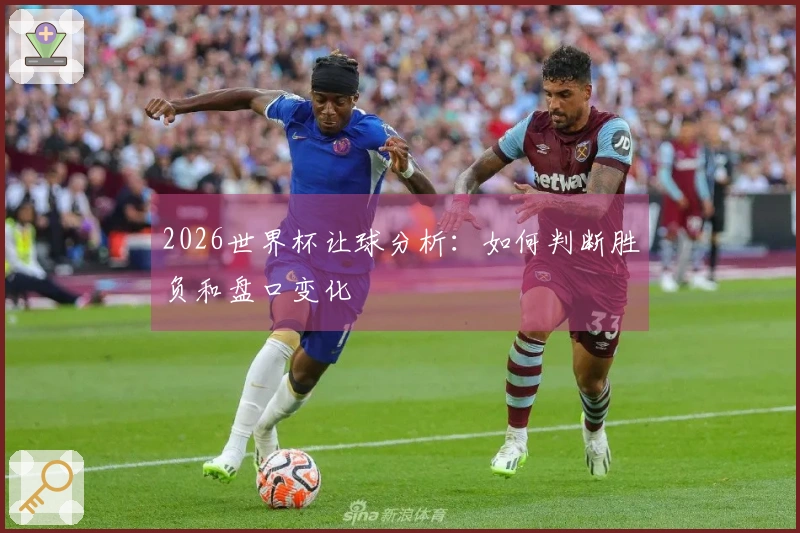 2026世界杯让球分析：如何判断胜负和盘口变化