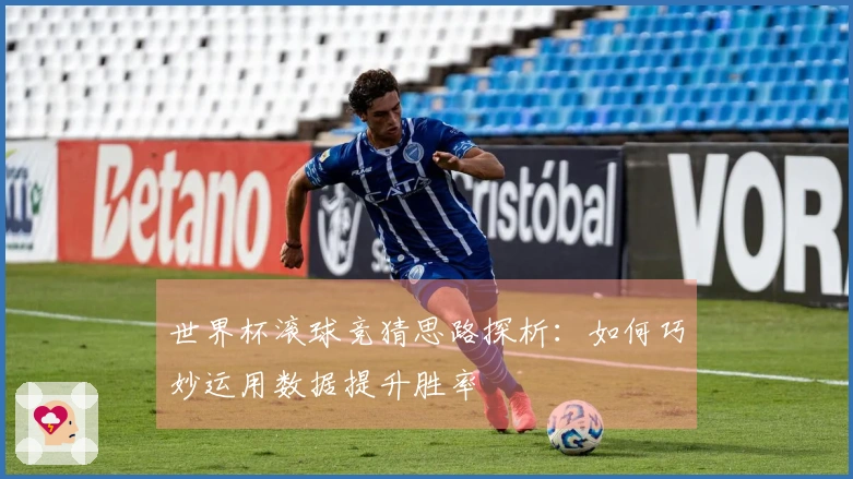 世界杯滚球竞猜思路探析：如何巧妙运用数据提升胜率