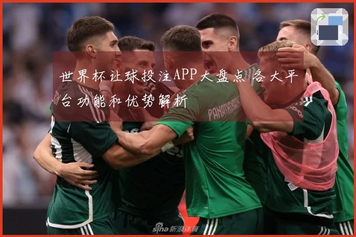 世界杯让球投注APP大盘点 各大平台功能和优势解析