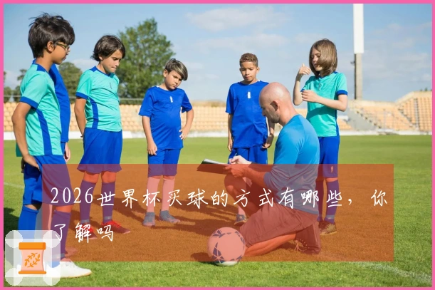 2026世界杯买球的方式有哪些，你了解吗