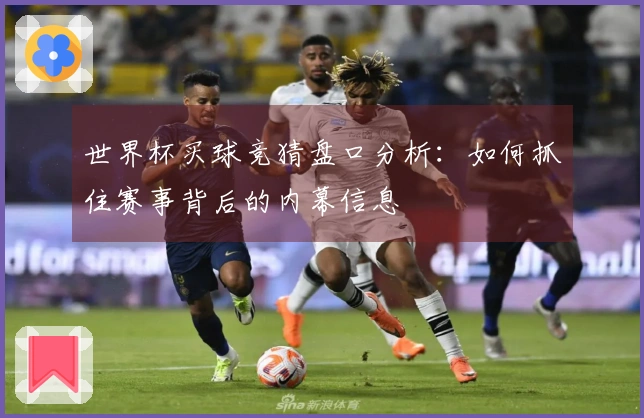 世界杯买球竞猜盘口分析：如何抓住赛事背后的内幕信息