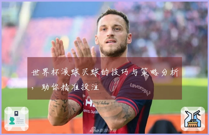 世界杯滚球买球的技巧与策略分析，助你精准投注