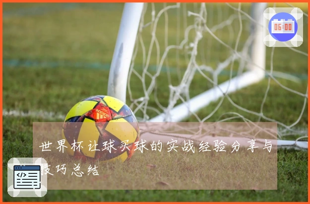 世界杯让球买球的实战经验分享与技巧总结