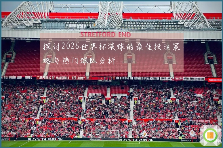 探讨2026世界杯滚球的最佳投注策略与热门球队分析