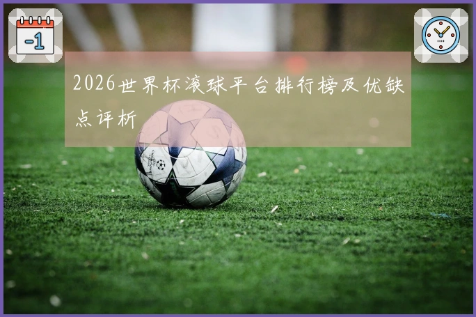 2026世界杯滚球平台排行榜及优缺点评析