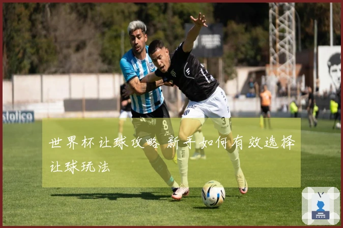 世界杯让球攻略 新手如何有效选择让球玩法