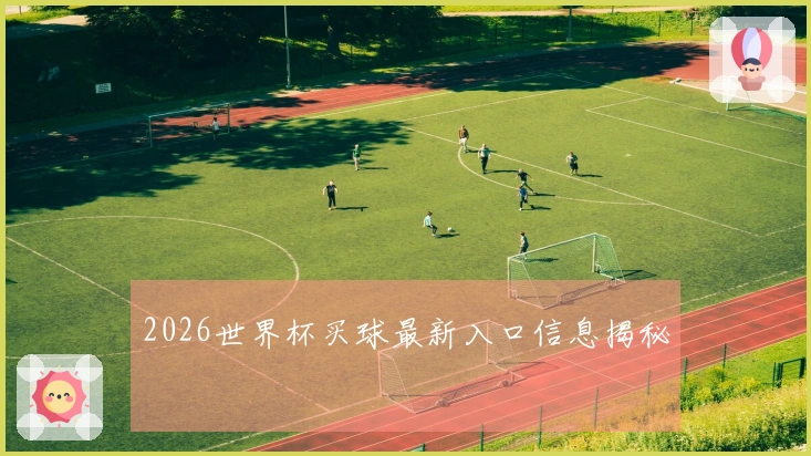 2026世界杯买球最新入口信息揭秘