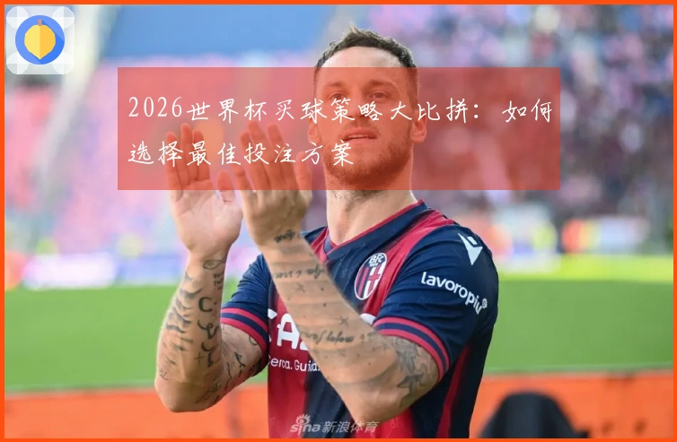 2026世界杯买球策略大比拼：如何选择最佳投注方案