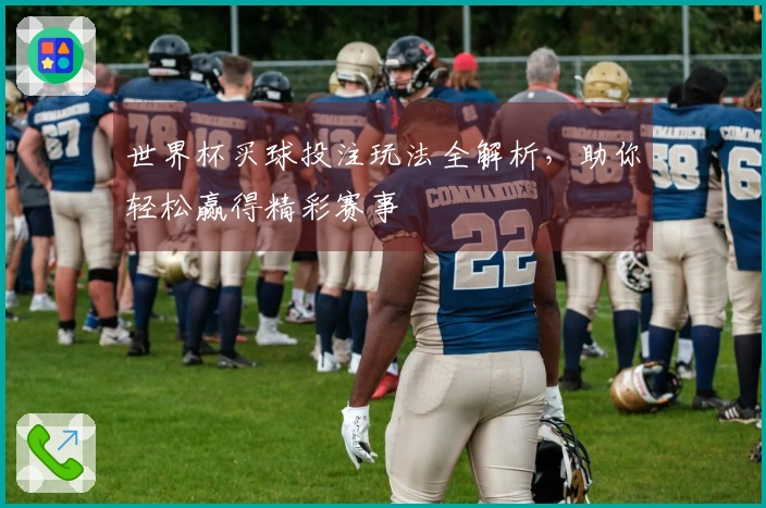 世界杯买球投注玩法全解析，助你轻松赢得精彩赛事