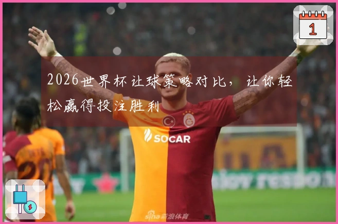 2026世界杯让球策略对比，让你轻松赢得投注胜利