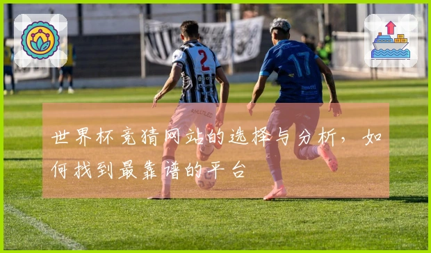 世界杯竞猜网站的选择与分析，如何找到最靠谱的平台