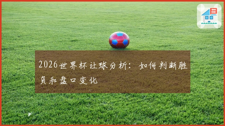 2026世界杯让球分析：如何判断胜负和盘口变化