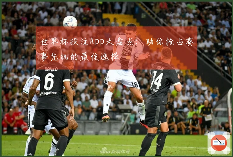 世界杯投注App大盘点：助你抢占赛事先机的最佳选择