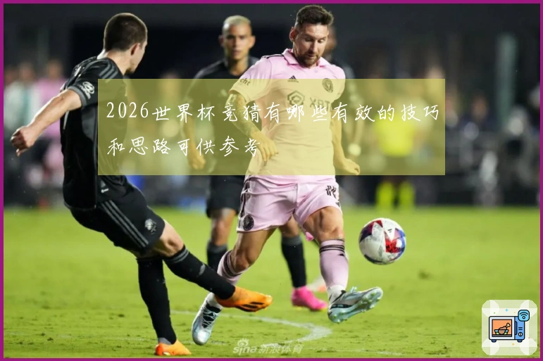 2026世界杯竞猜有哪些有效的技巧和思路可供参考