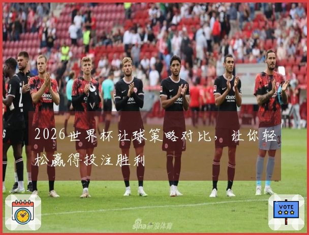 2026世界杯让球策略对比，让你轻松赢得投注胜利