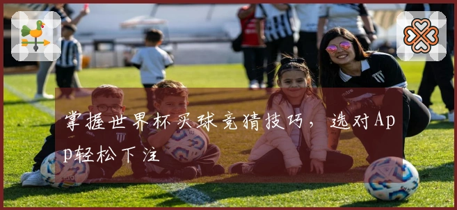 掌握世界杯买球竞猜技巧，选对App轻松下注