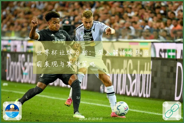 世界杯让球分析：深入解读各队当前表现与赛场策略