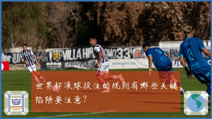 世界杯滚球投注的规则有哪些关键陷阱要注意？