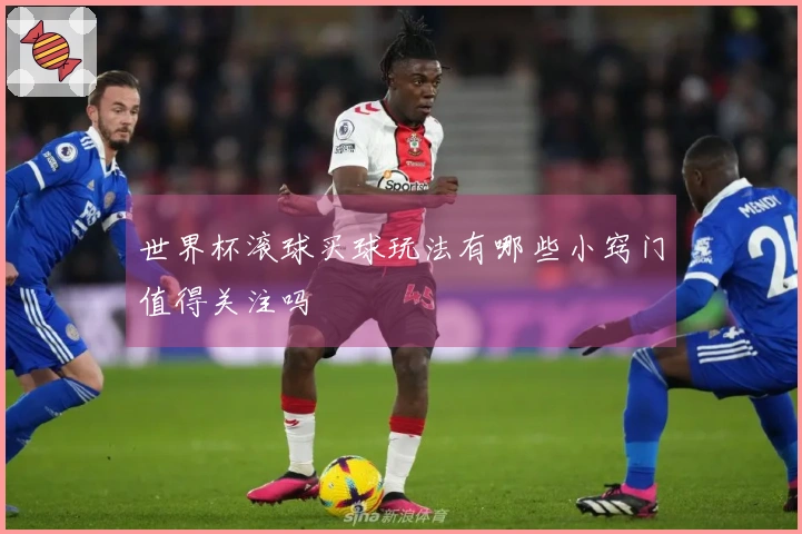 世界杯滚球买球玩法有哪些小窍门值得关注吗