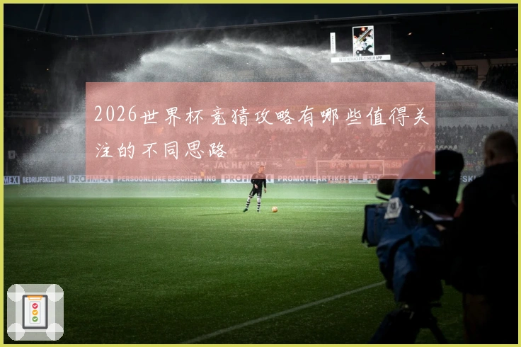 2026世界杯竞猜攻略有哪些值得关注的不同思路