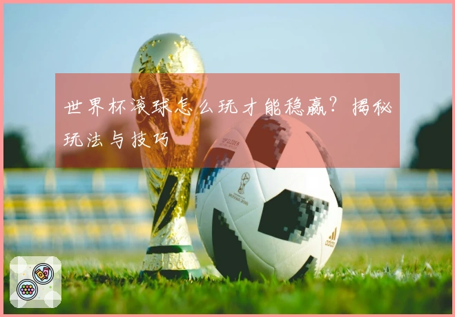 世界杯滚球怎么玩才能稳赢？揭秘玩法与技巧