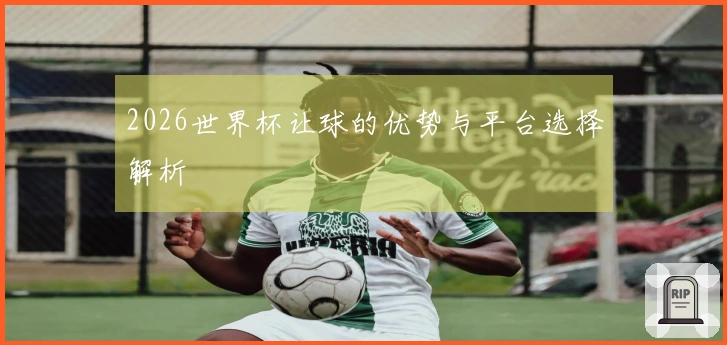 2026世界杯让球的优势与平台选择解析