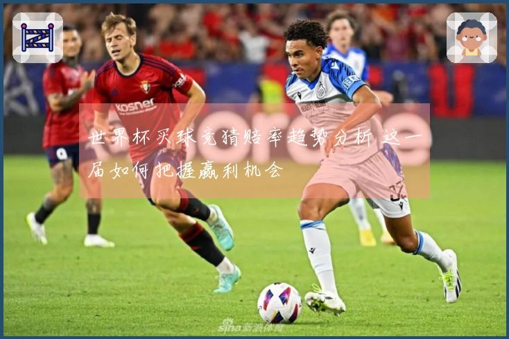 世界杯买球竞猜赔率趋势分析 这一届如何把握赢利机会