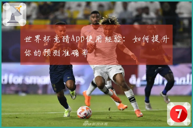 世界杯竞猜App使用经验：如何提升你的预测准确率