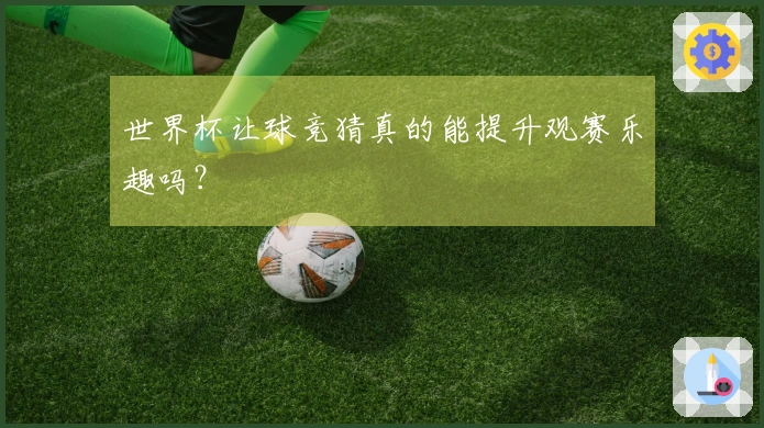世界杯让球竞猜真的能提升观赛乐趣吗？