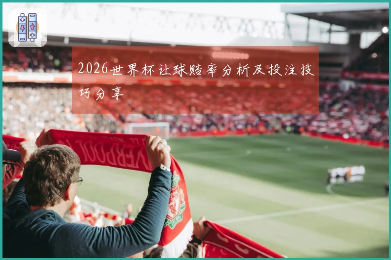 2026世界杯让球赔率分析及投注技巧分享