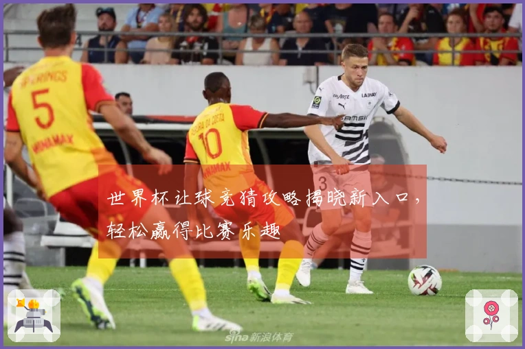 世界杯让球竞猜攻略揭晓新入口，轻松赢得比赛乐趣