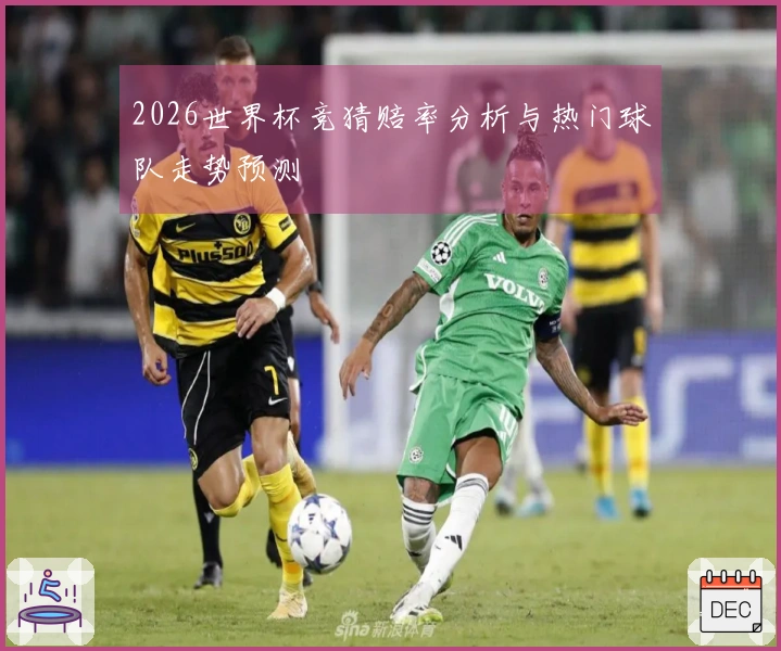 2026世界杯竞猜赔率分析与热门球队走势预测