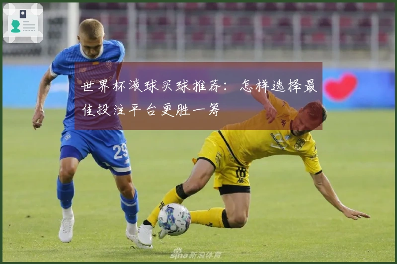 世界杯滚球买球推荐：怎样选择最佳投注平台更胜一筹