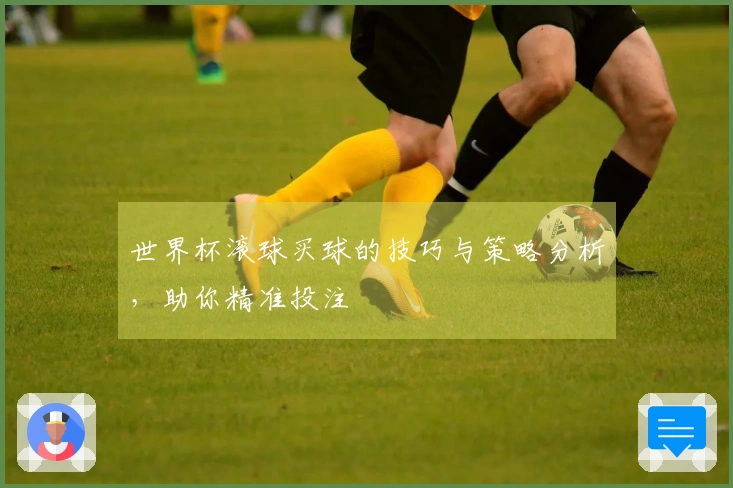 世界杯滚球买球的技巧与策略分析，助你精准投注
