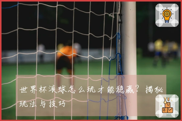 世界杯滚球怎么玩才能稳赢？揭秘玩法与技巧