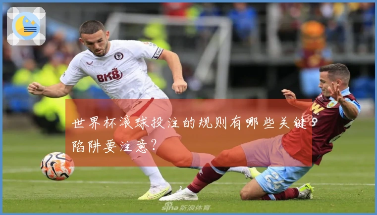 世界杯滚球投注的规则有哪些关键陷阱要注意？
